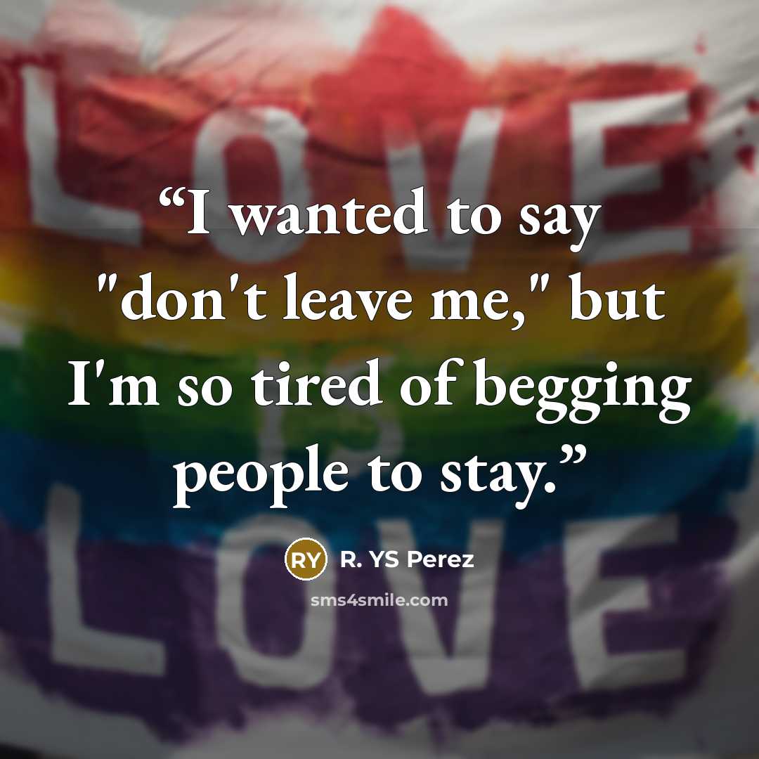 “I wanted to say "don't leave me," but I'm so tired of begging people to stay.” quote by R. YS Perez