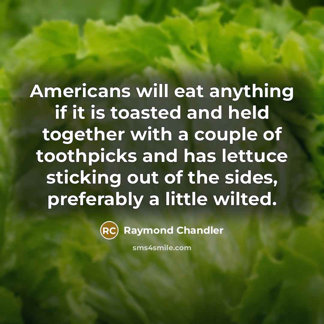 “Americans will eat anything if it is toasted and held together with a couple of toothpicks and has lettuce sticking out of the sides, preferably a little wilted.” quote by Raymond Chandler