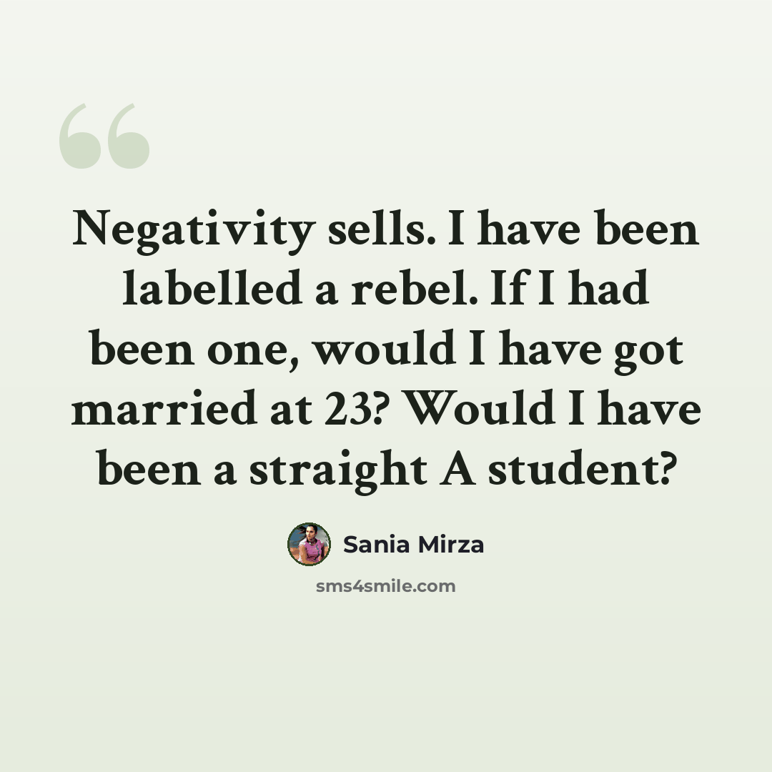 “Negativity sells. I have been labelled a rebel. If I had been one, would I have got married at 23? Would I have been a straight A student?” quote by Sania Mirza