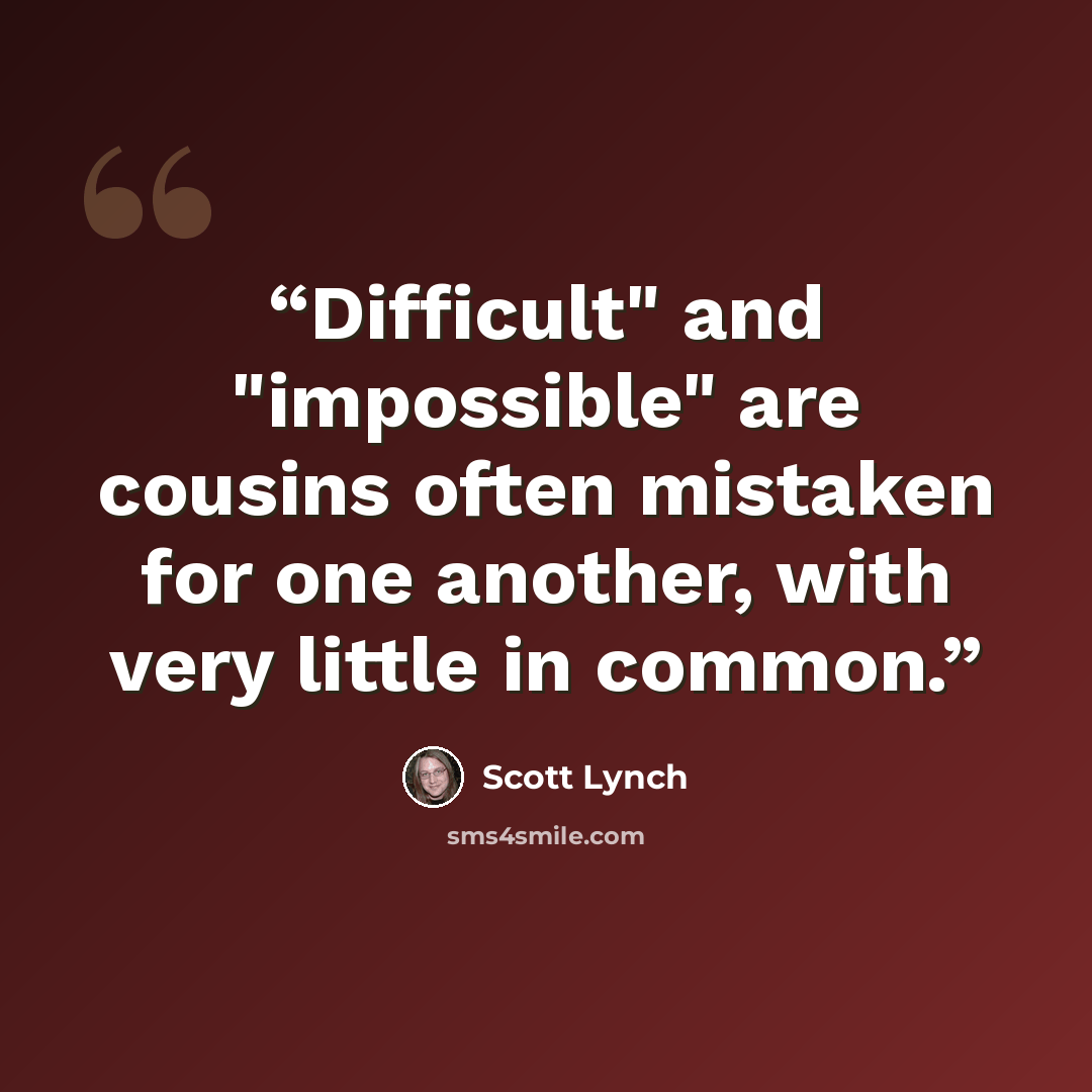 “Difficult" and "impossible" are cousins often mistaken for one another, with very little in common.” quote by Scott Lynch