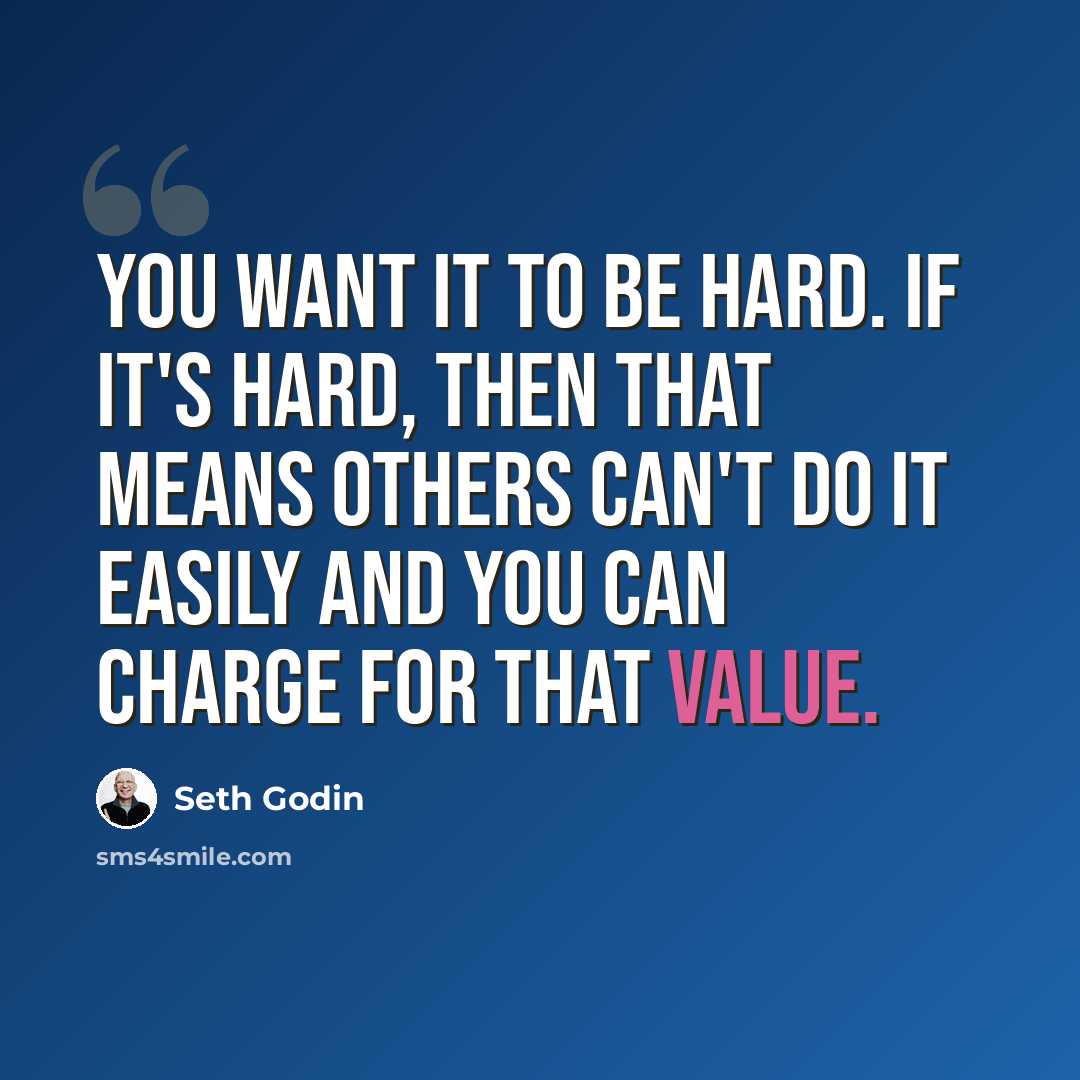 “You want it to be hard. If it's hard, then that means others can't do it easily and you can charge for that value.” quote by Seth Godin