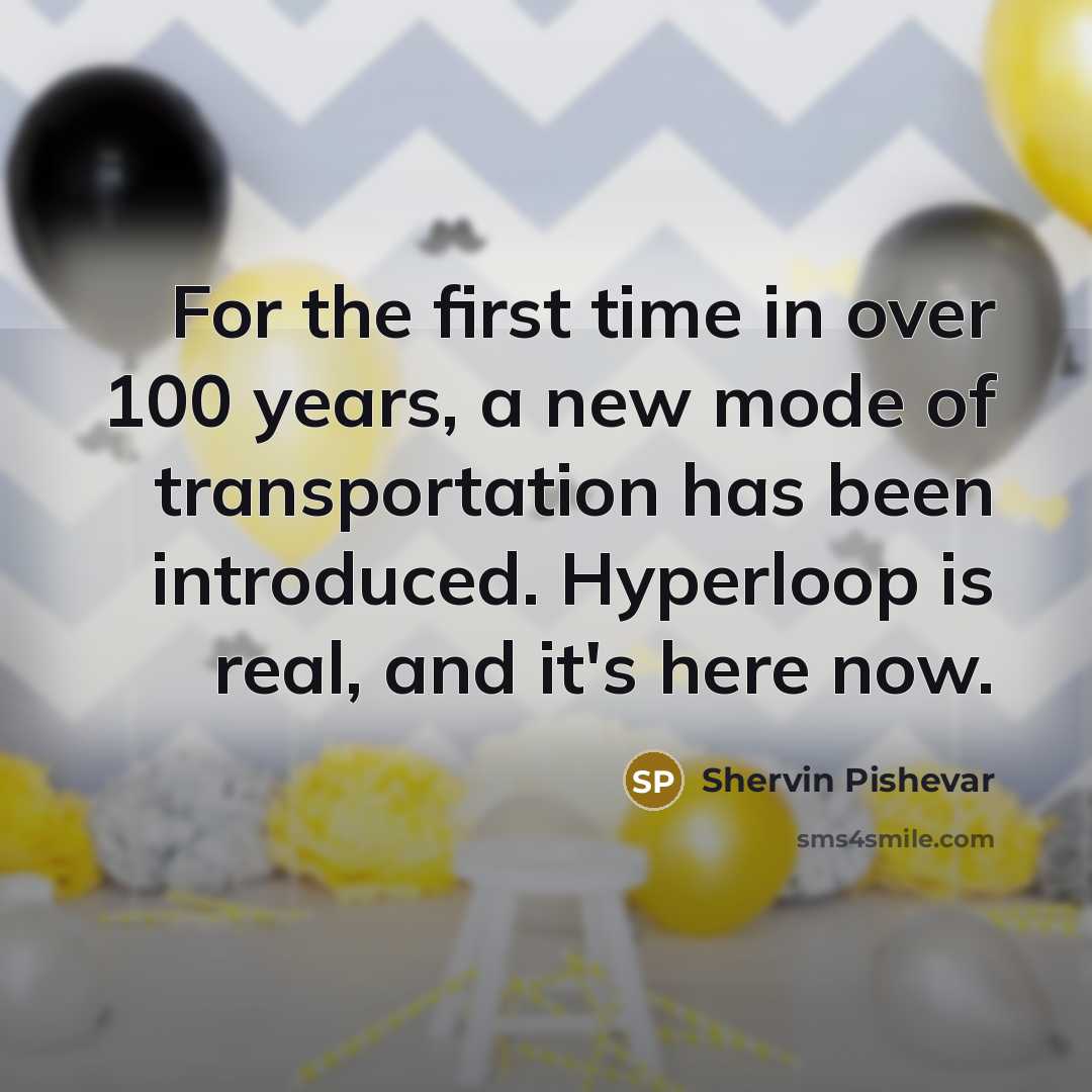 “For the first time in over 100 years, a new mode of transportation has been introduced. Hyperloop is real, and it's here now.” quote by Shervin Pishevar
