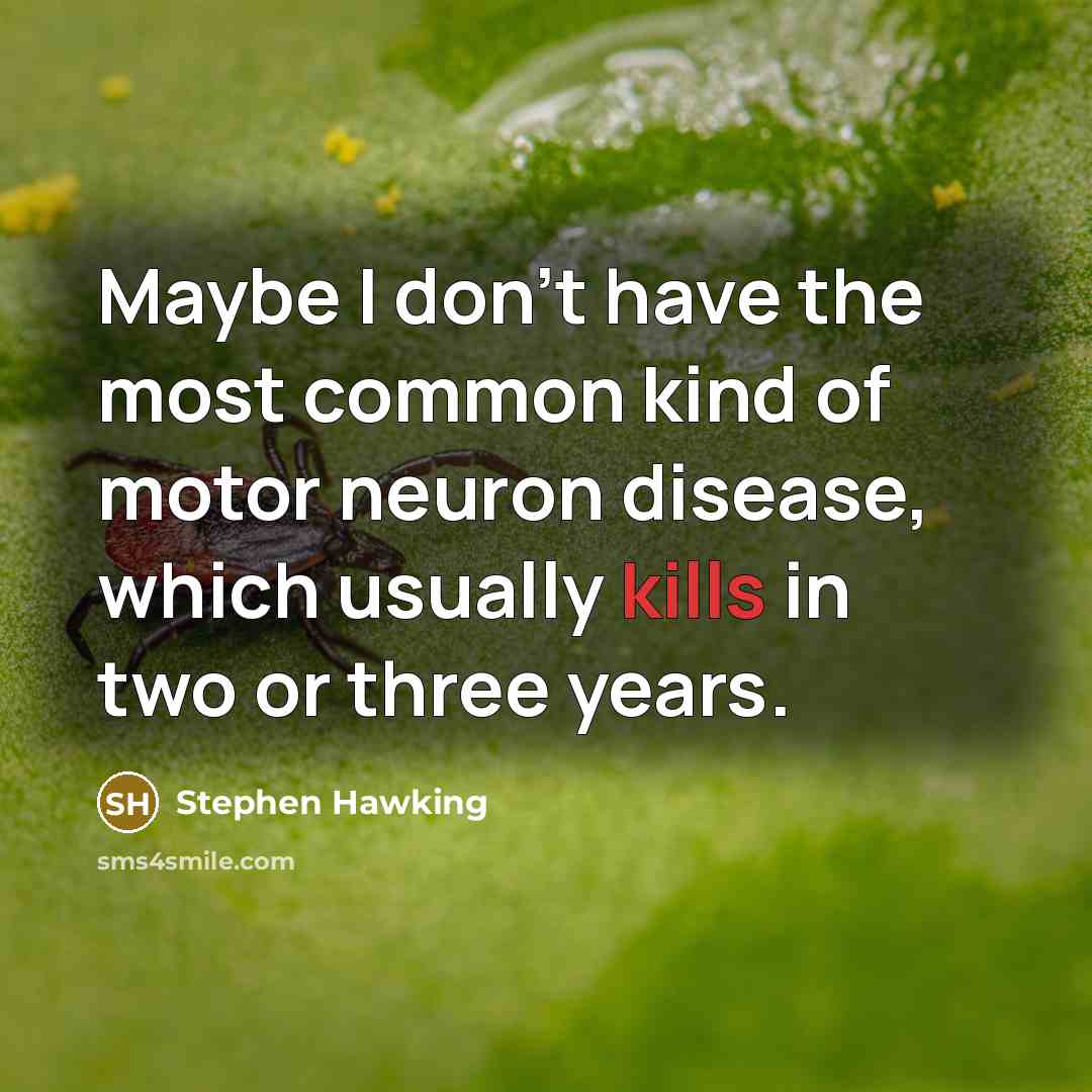 “Maybe I don't have the most common kind of motor neuron disease, which usually kills in two or three years.” quote by Stephen Hawking
