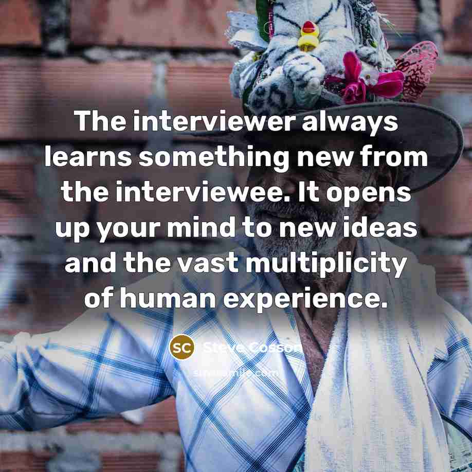 “The interviewer always learns something new from the interviewee. It opens up your mind to new ideas and the vast multiplicity of human experience.” quote by Steve Cosson