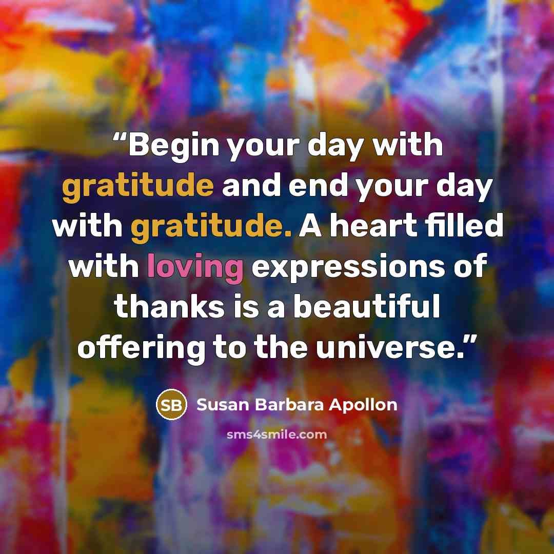 “Begin your day with gratitude and end your day with gratitude. A heart filled with loving expressions of thanks is a beautiful offering to the universe.” quote by Susan Barbara Apollon