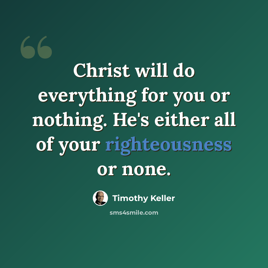 “Christ will do everything for you or nothing. He's either all of your righteousness or none.” quote by Timothy Keller