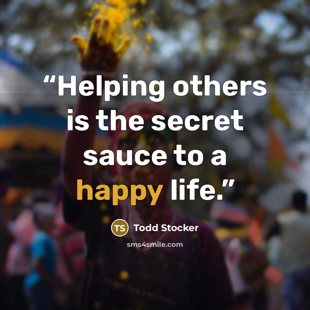 “Helping others is the secret sauce to a happy life.” quote by Todd Stocker