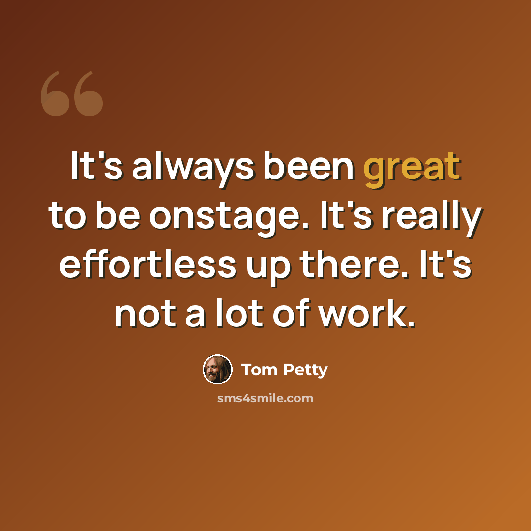 “It's always been great to be onstage. It's really effortless up there. It's not a lot of work.” quote by Tom Petty