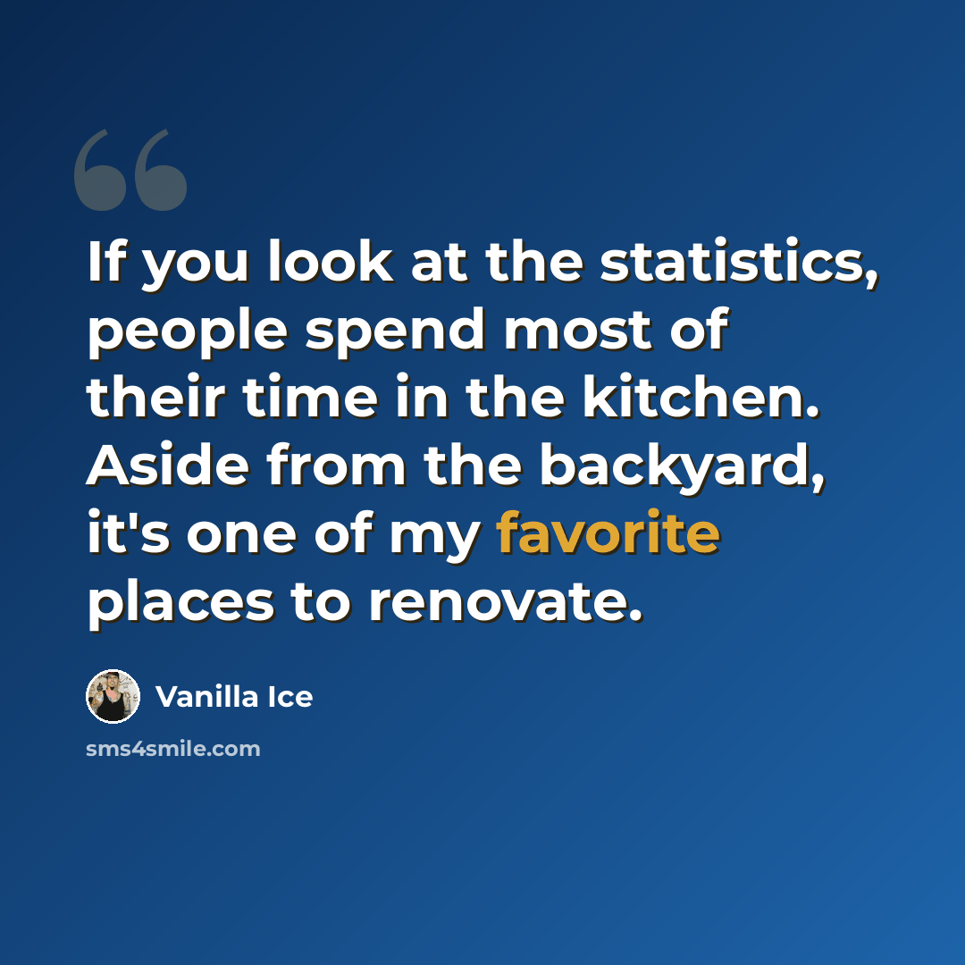 “If you look at the statistics, people spend most of their time in the kitchen. Aside from the backyard, it's one of my favorite places to renovate.” quote by Vanilla Ice