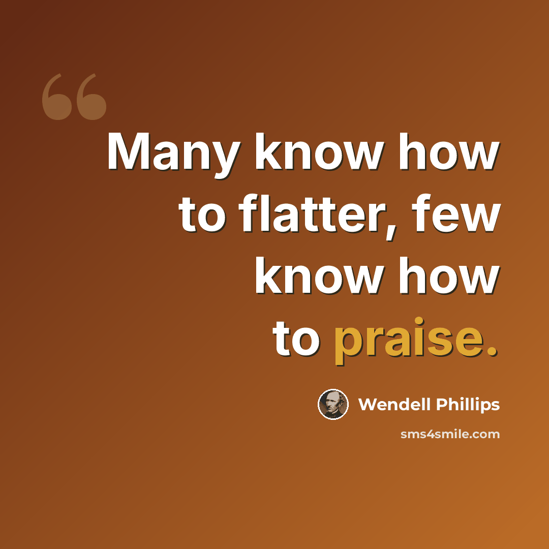 “Many know how to flatter, few know how to praise.” quote by Wendell Phillips