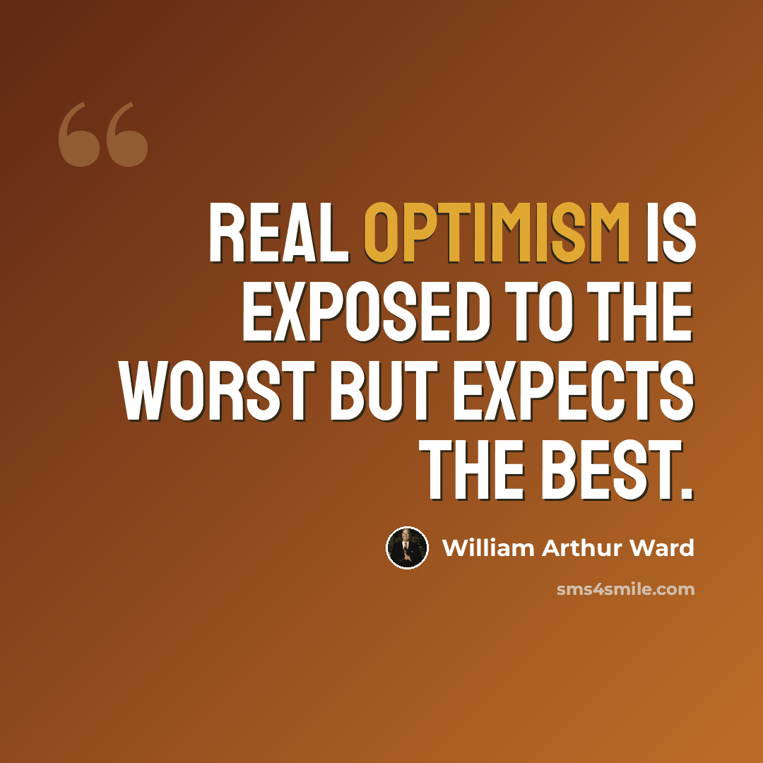 “Real optimism is exposed to the worst but expects the best.” quote by William Arthur Ward
