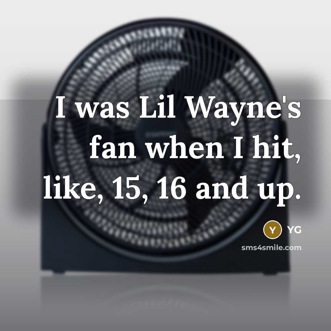 “I was Lil Wayne's fan when I hit, like, 15, 16 and up.” quote by YG