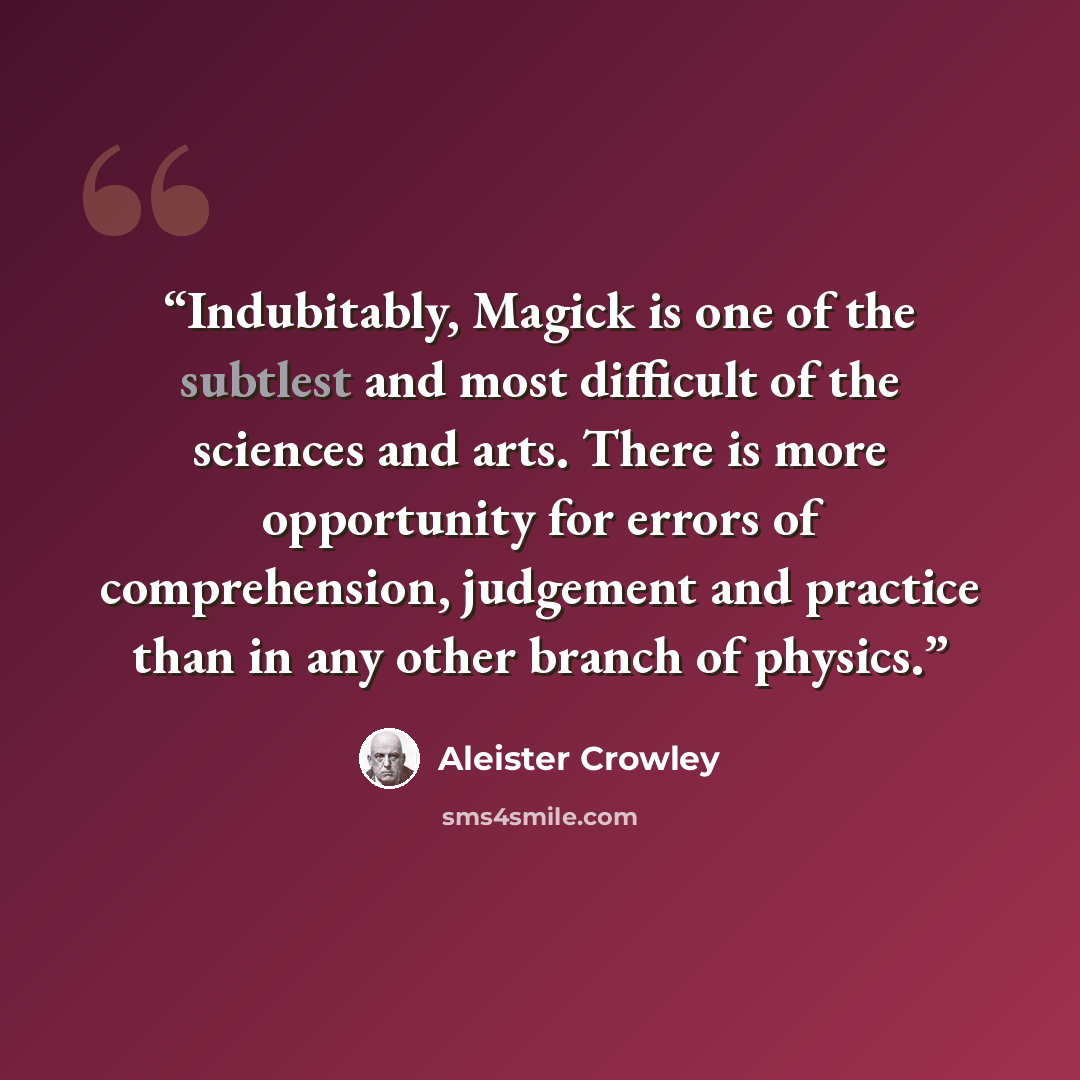 “Indubitably, Magick is one of the subtlest and most difficult of the sciences and arts. There is more opportunity for errors of comprehension, judgement and practice than in any other branch of physics.” quote by Aleister Crowley