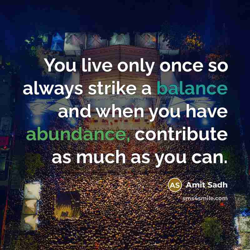 “You live only once so always strike a balance and when you have abundance, contribute as much as you can.” quote by Amit Sadh