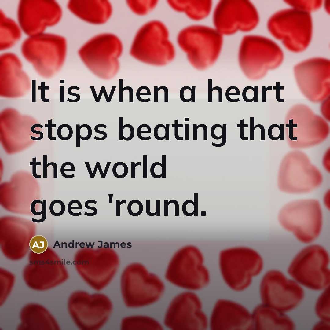 “It is when a heart stops beating that the world goes 'round.” quote by Andrew James