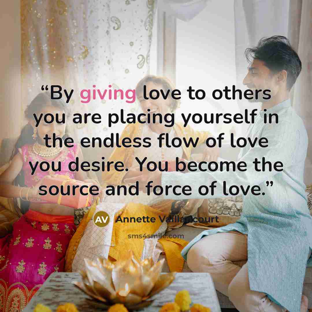 “By giving love to others you are placing yourself in the endless flow of love you desire. You become the source and force of love.” quote by Annette Vaillancourt