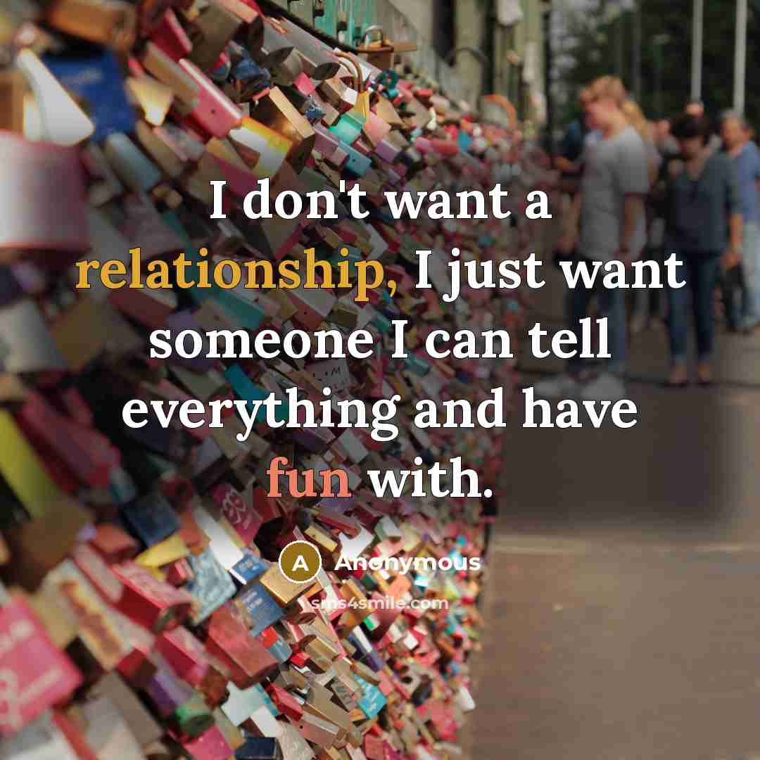 “I don't want a relationship, I just want someone I can tell everything and have fun with.” quote by Anonymous