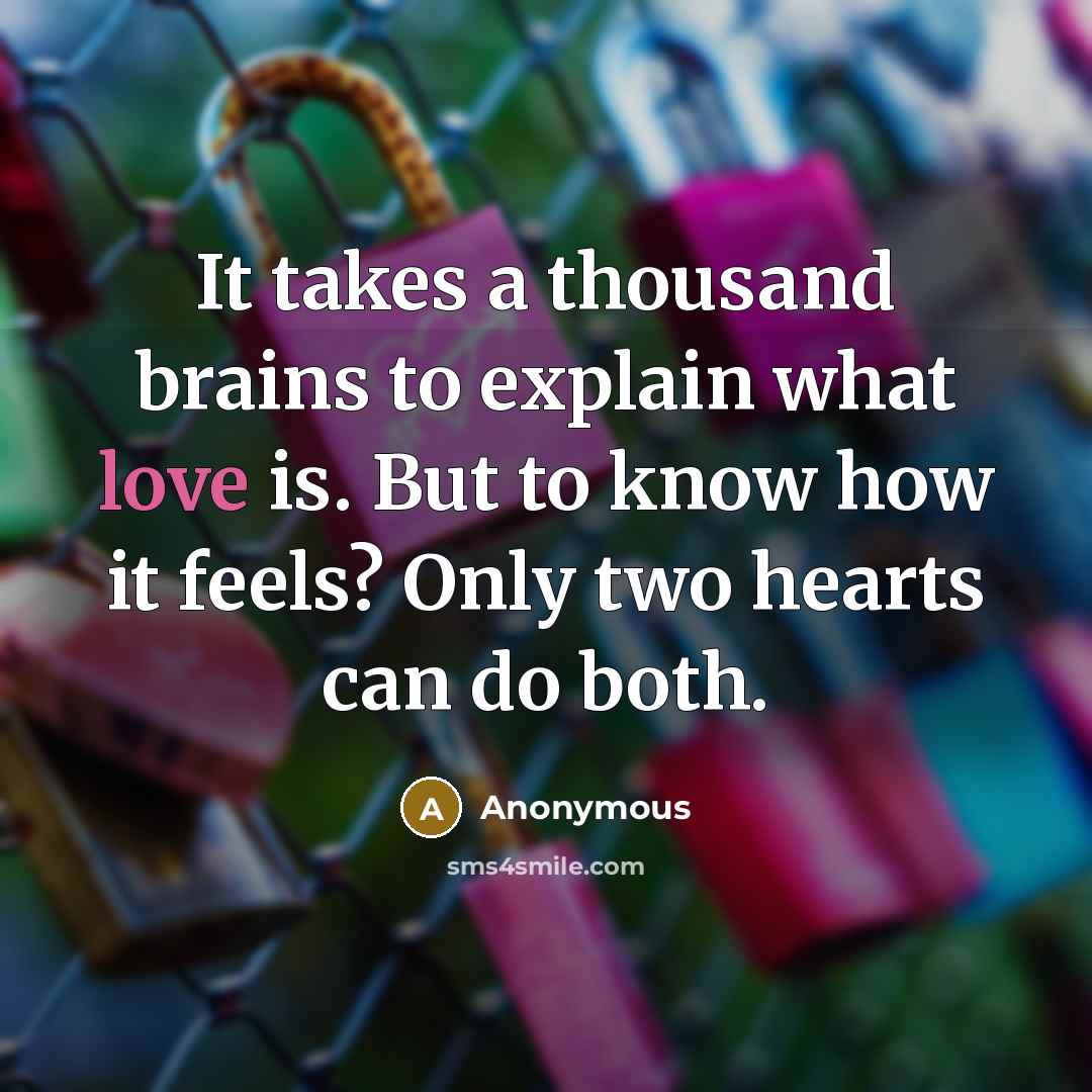 “It takes a thousand brains to explain what love is. But to know how it feels? Only two hearts can do both.” quote by Anonymous