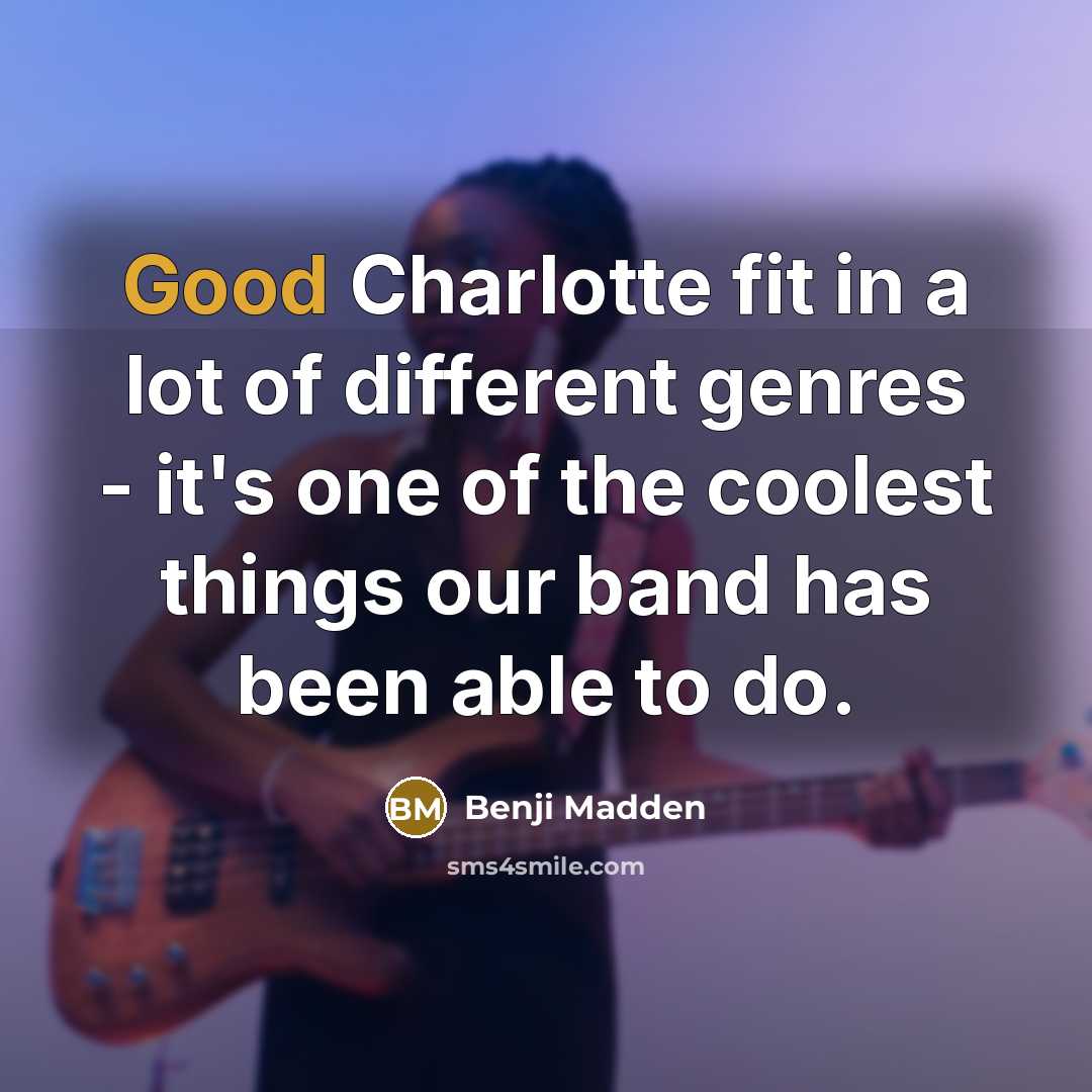 “Good Charlotte fit in a lot of different genres - it's one of the coolest things our band has been able to do.” quote by Benji Madden