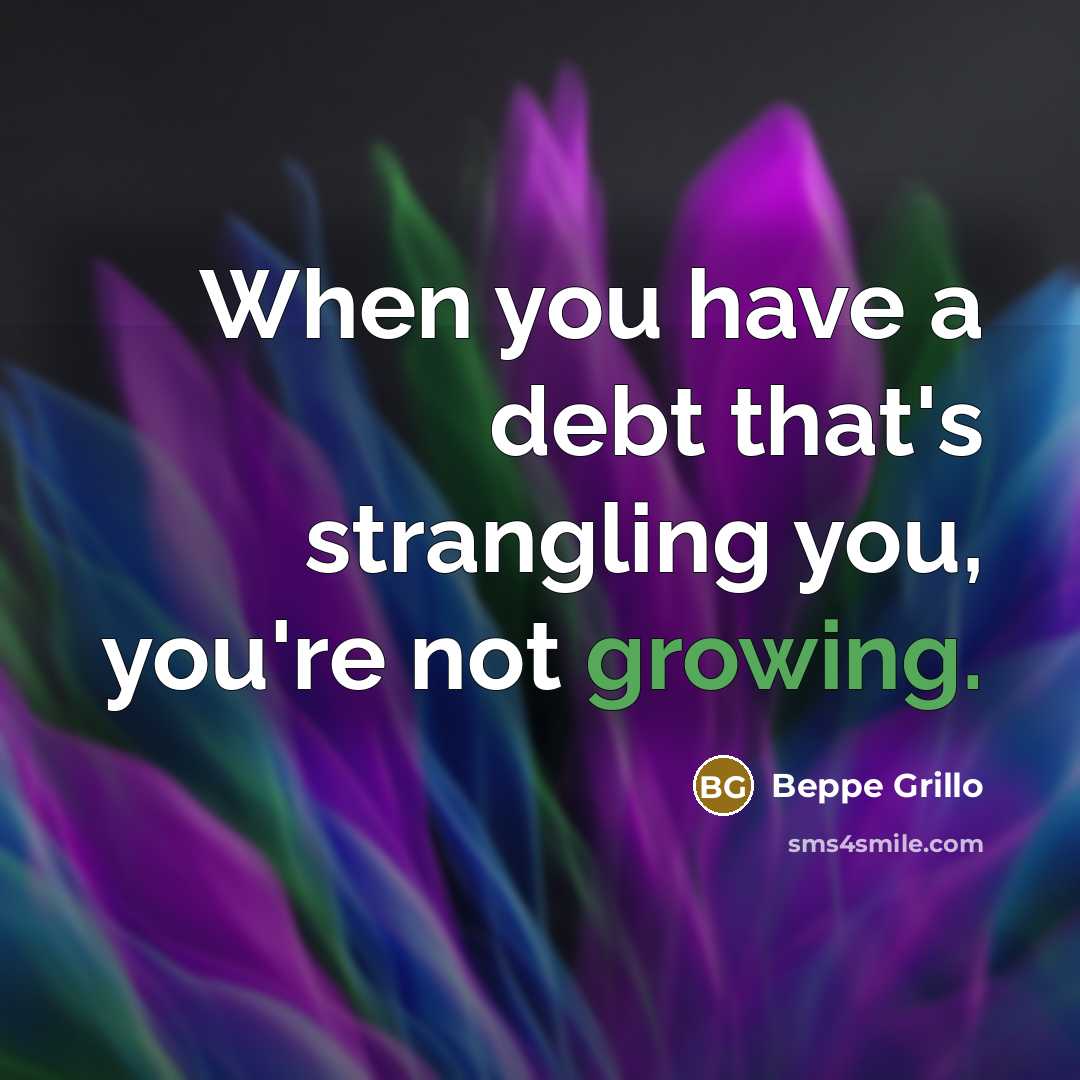 “When you have a debt that's strangling you, you're not growing.” quote by Beppe Grillo