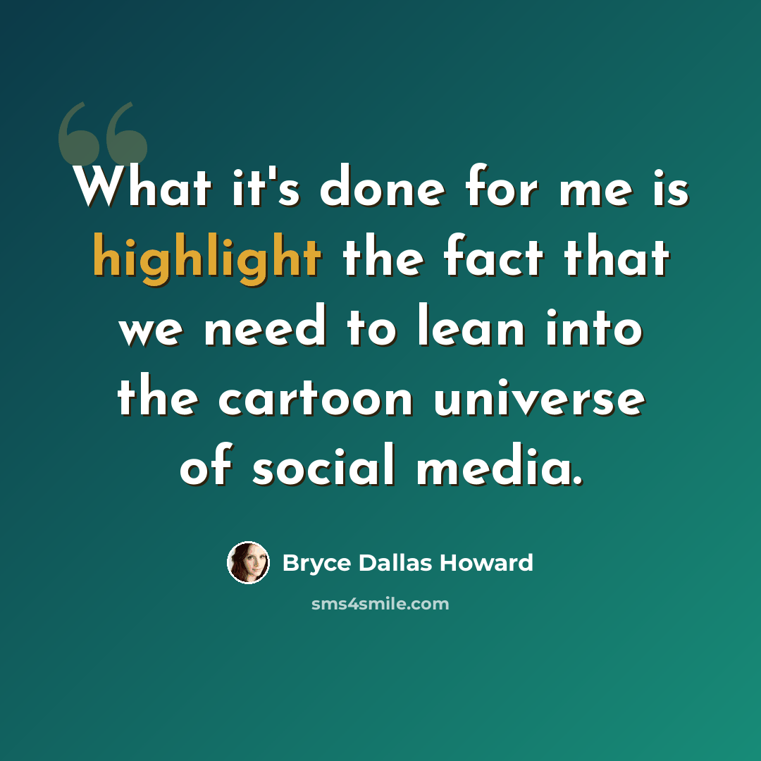 “What it's done for me is highlight the fact that we need to lean into the cartoon universe of social media.” quote by Bryce Dallas Howard