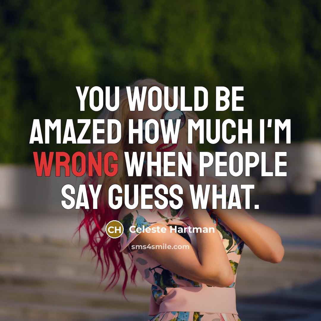 “You would be amazed how much I'm wrong when people say guess what.” quote by Celeste Hartman