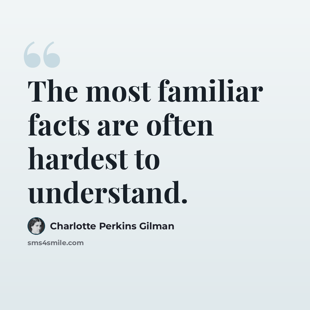 “The most familiar facts are often hardest to understand.” quote by Charlotte Perkins Gilman