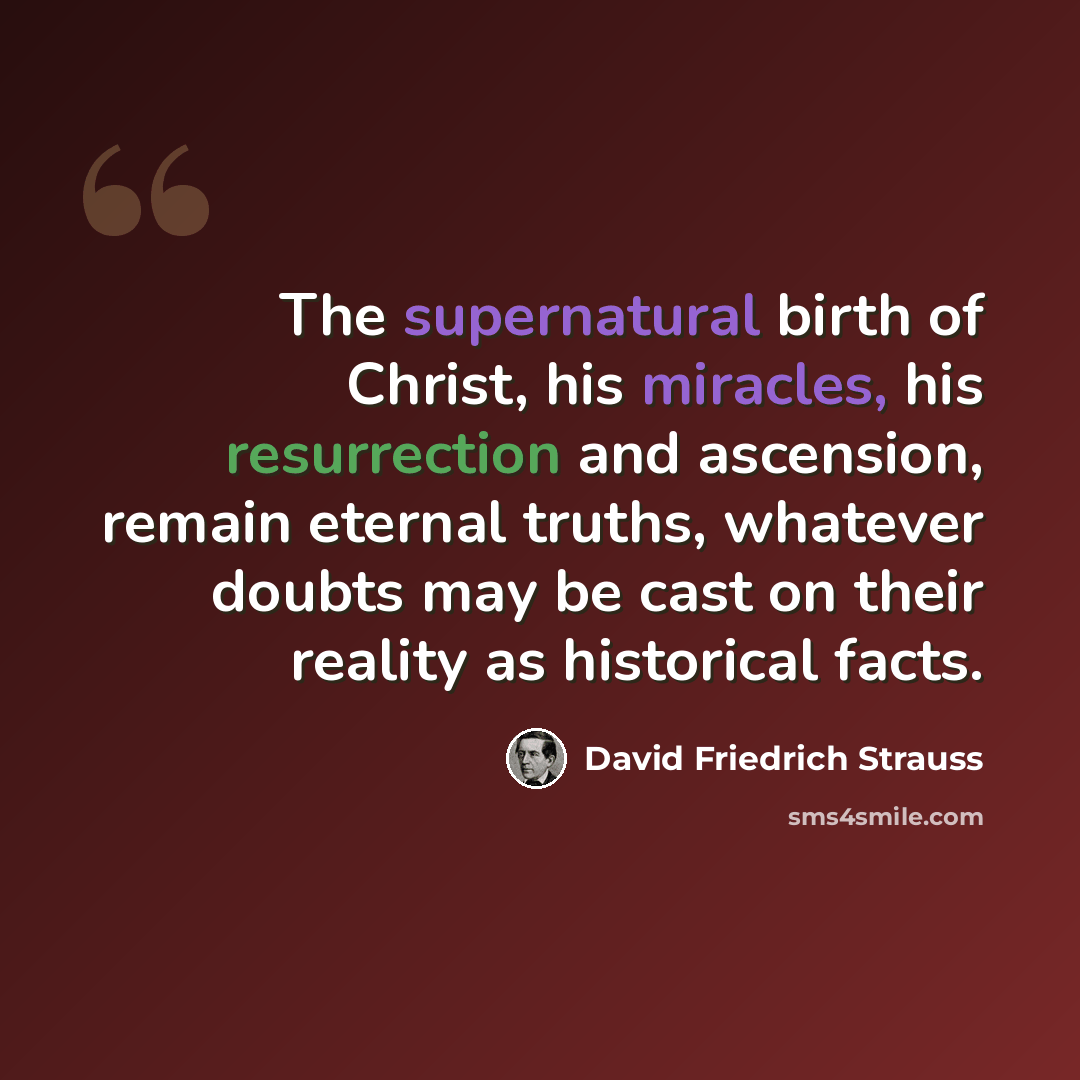 “The supernatural birth of Christ, his miracles, his resurrection and ascension, remain eternal truths, whatever doubts may be cast on their reality as historical facts.” quote by David Friedrich Strauss