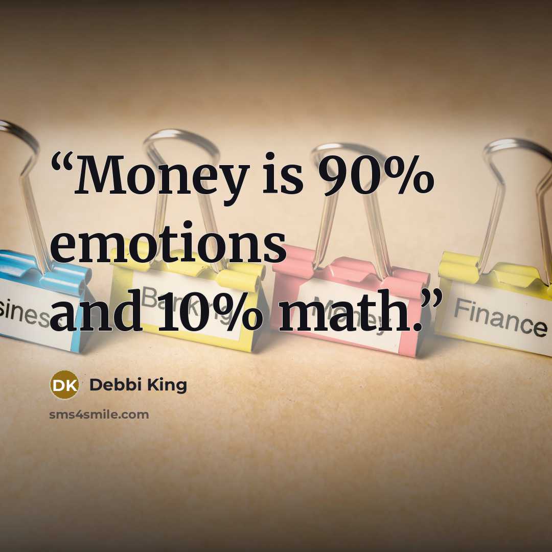 “Money is 90% emotions and 10% math.” quote by Debbi King