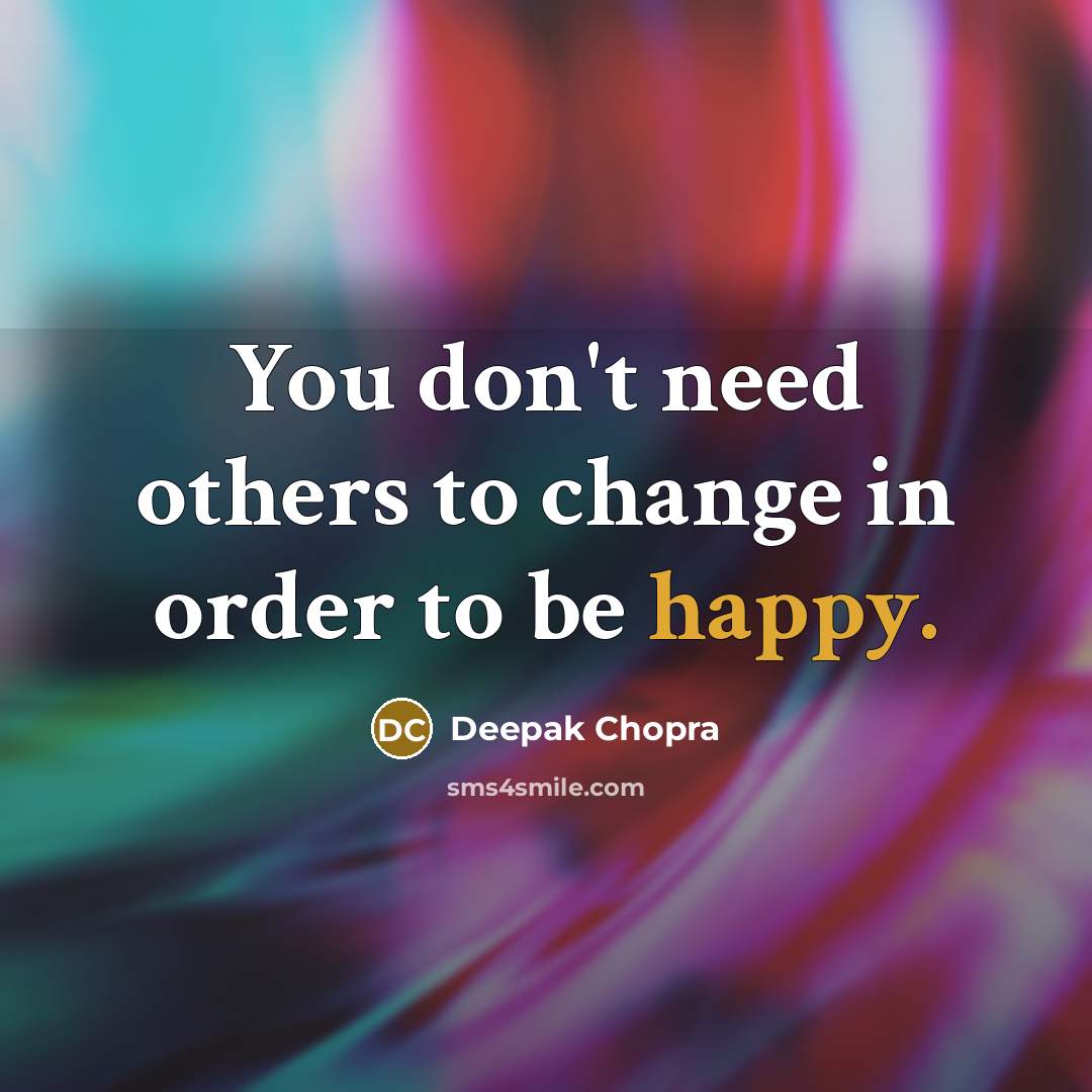 “You don't need others to change in order to be happy.” quote by Deepak Chopra