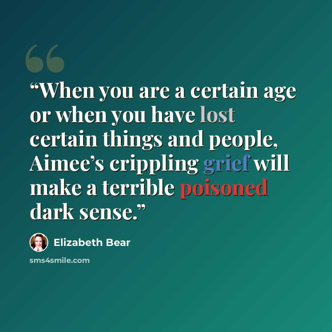 “When you are a certain age or when you have lost certain things and people, Aimee’s crippling grief will make a terrible poisoned dark sense.” quote by Elizabeth Bear