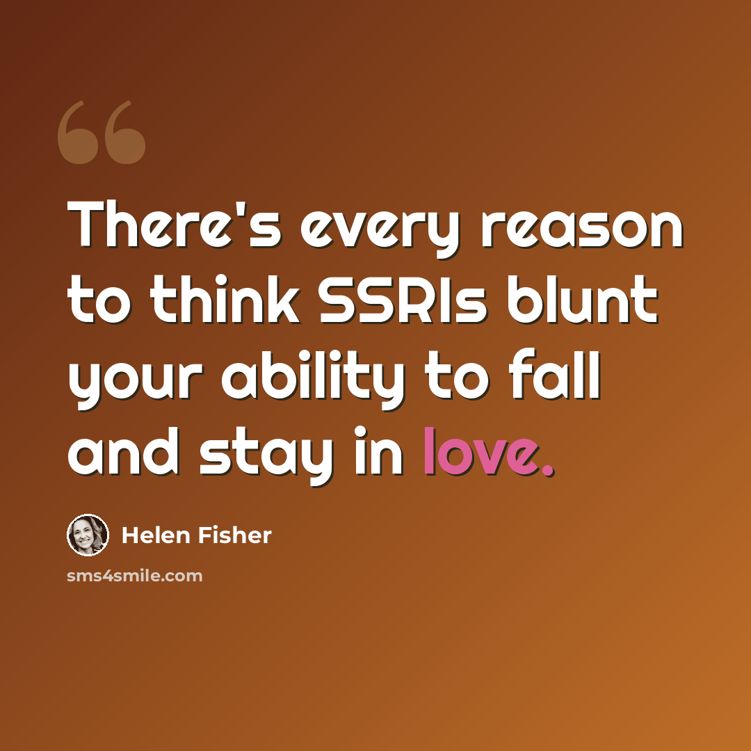 “There's every reason to think SSRIs blunt your ability to fall and stay in love.” quote by Helen Fisher