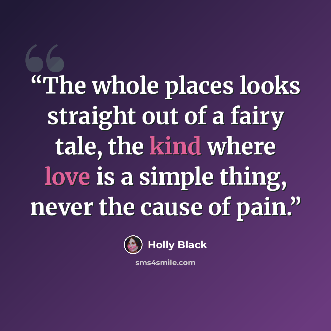 “The whole places looks straight out of a fairy tale, the kind where love is a simple thing, never the cause of pain.” quote by Holly Black