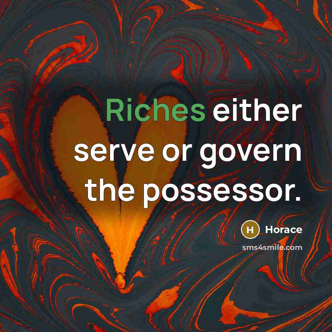 “Riches either serve or govern the possessor.” quote by Horace
