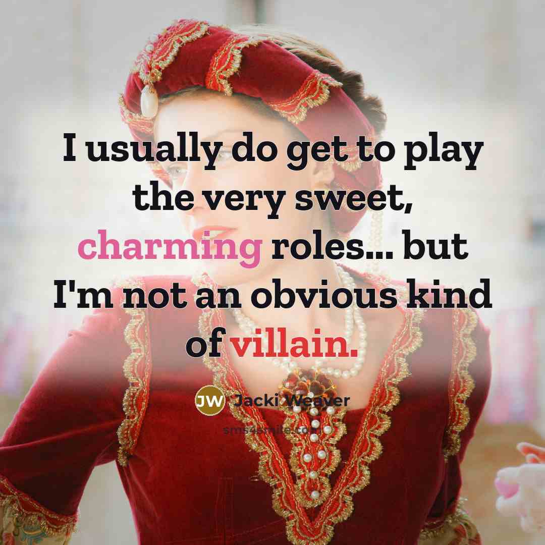 “I usually do get to play the very sweet, charming roles... but I'm not an obvious kind of villain.” quote by Jacki Weaver