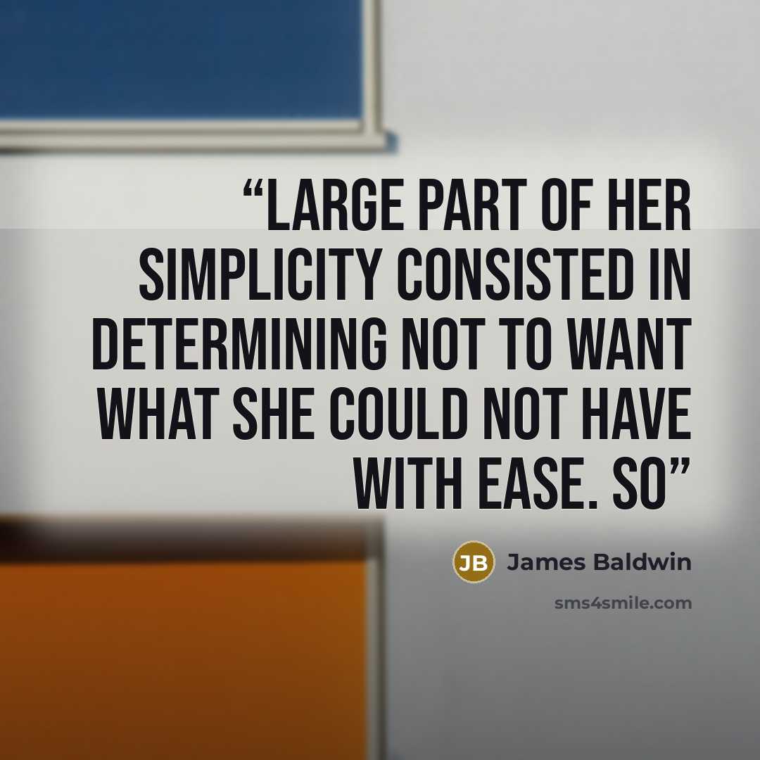 “large part of her simplicity consisted in determining not to want what she could not have with ease. So” quote by James Baldwin