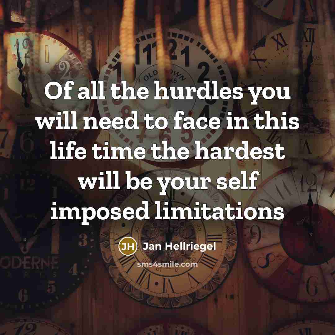 “Of all the hurdles you will need to face in this life time the hardest will be your self imposed limitations” quote by Jan Hellriegel