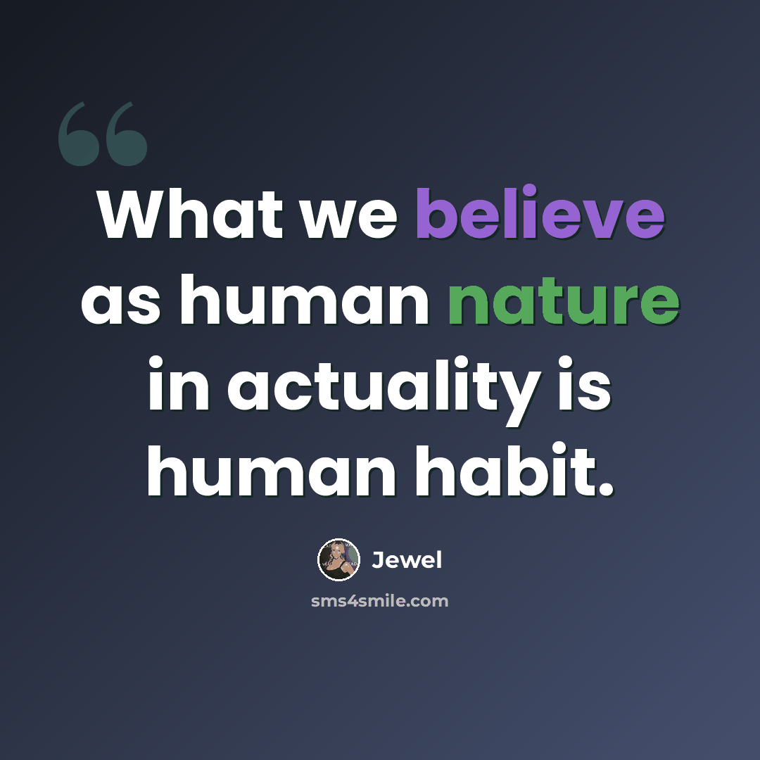 “What we believe as human nature in actuality is human habit.” quote by Jewel
