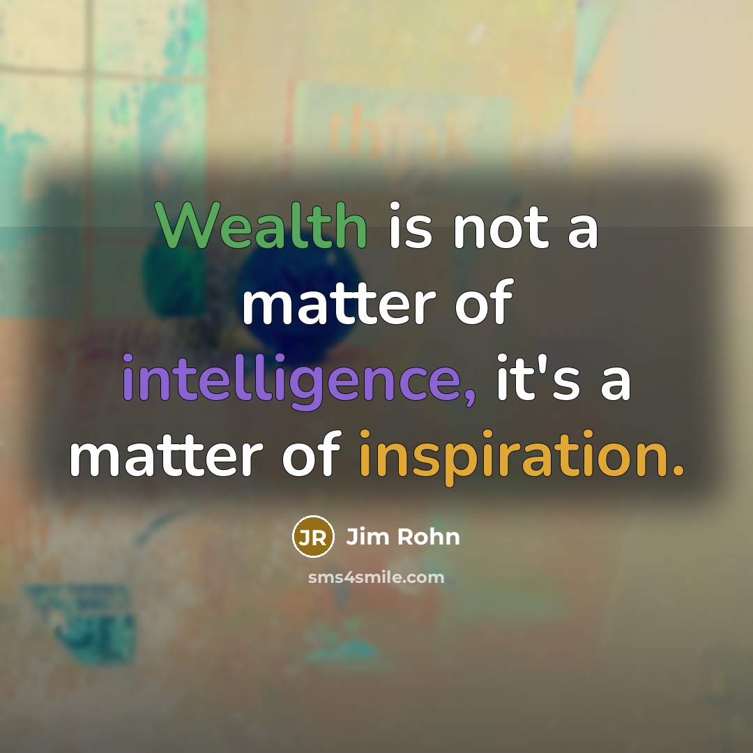 “Wealth is not a matter of intelligence, it's a matter of inspiration.” quote by Jim Rohn