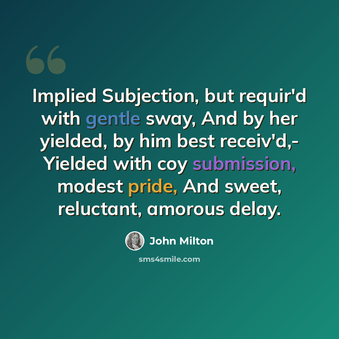 “Implied Subjection, but requir'd with gentle sway, And by her yielded, by him best receiv'd,- Yielded with coy submission, modest pride, And sweet, reluctant, amorous delay.” quote by John Milton