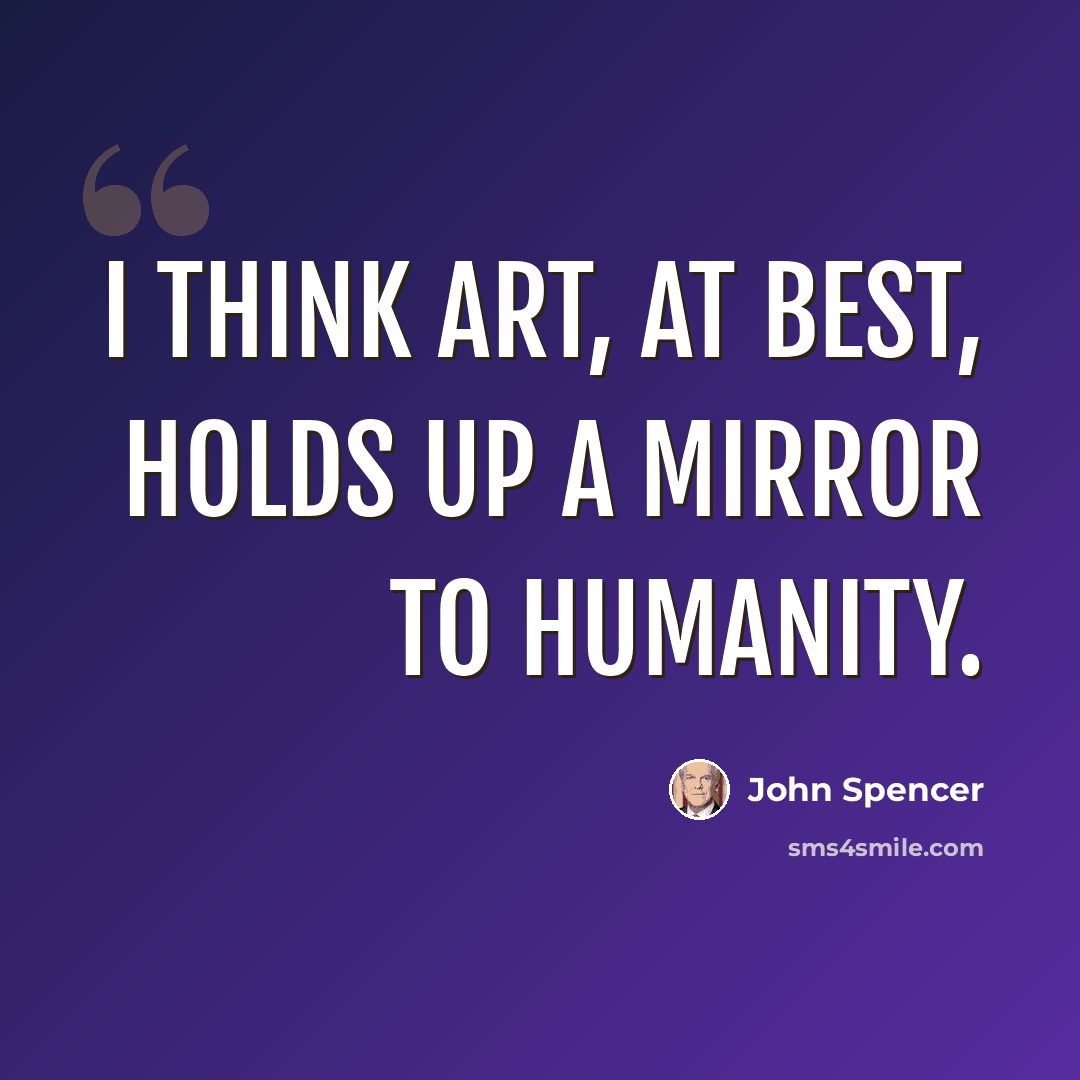 “I think art, at best, holds up a mirror to humanity.” quote by John Spencer