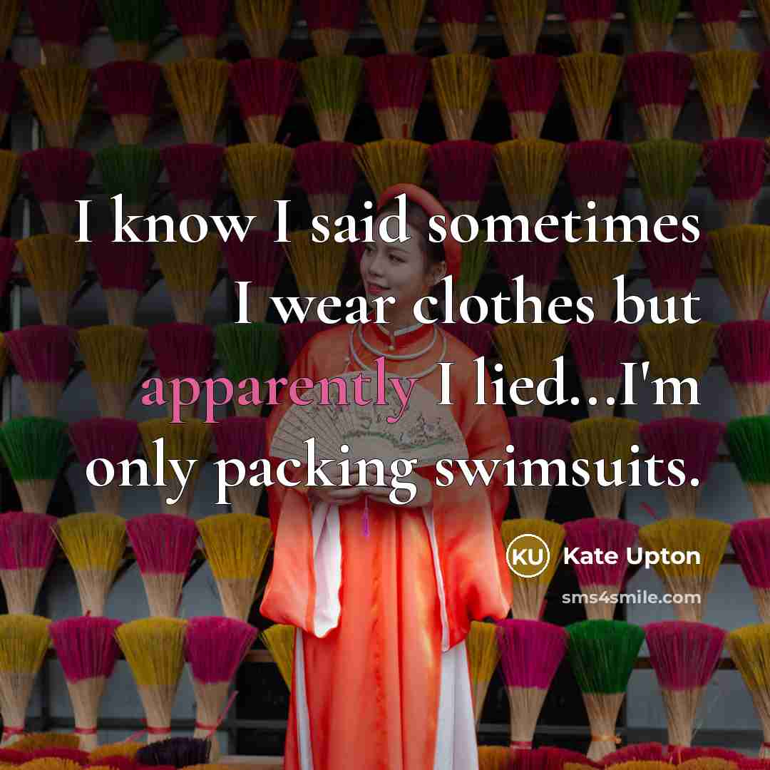 “I know I said sometimes I wear clothes but apparently I lied...I'm only packing swimsuits.” quote by Kate Upton