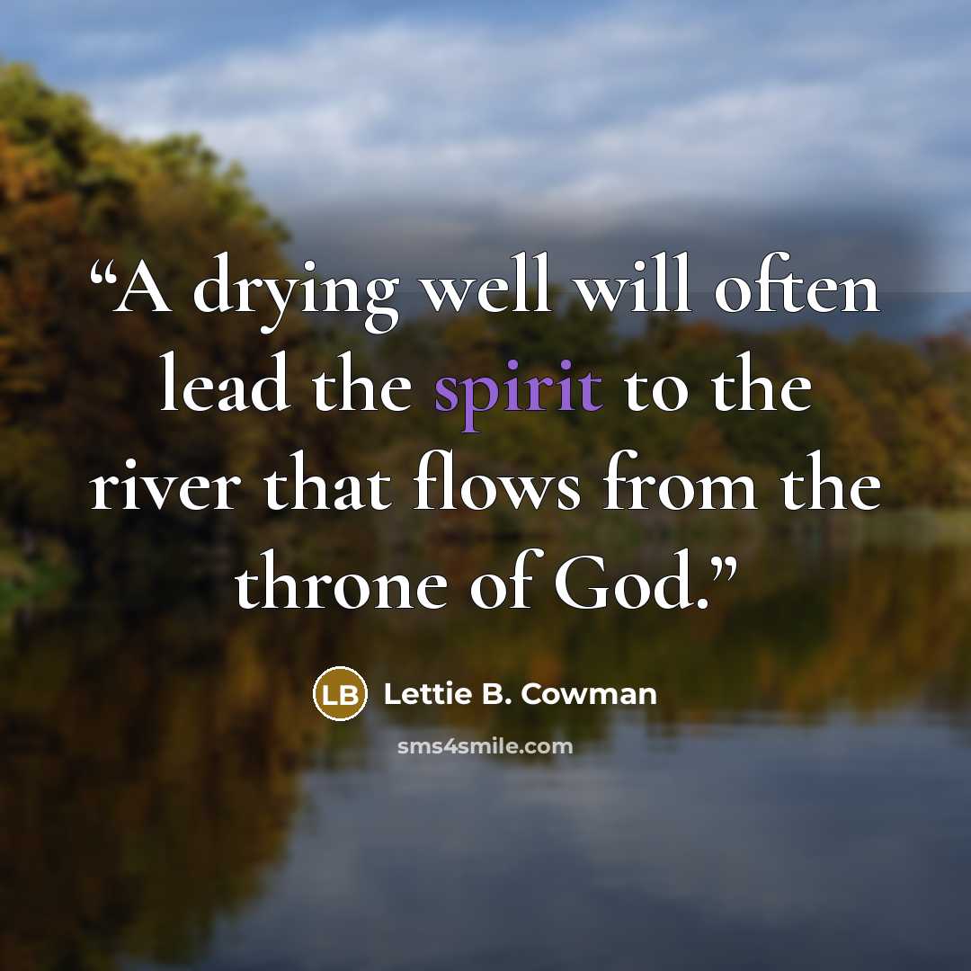 “A drying well will often lead the spirit to the river that flows from the throne of God.” quote by Lettie B. Cowman