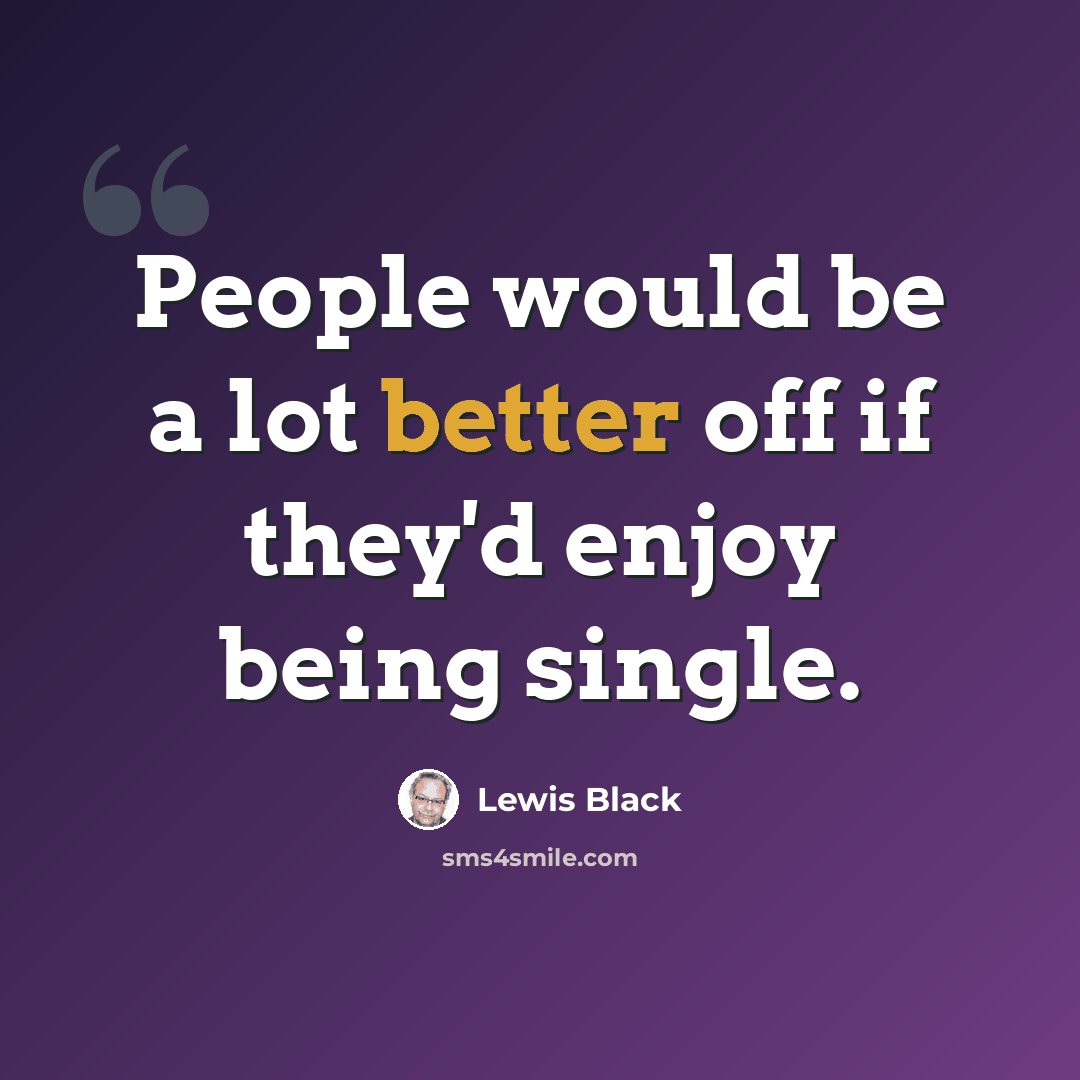 “People would be a lot better off if they'd enjoy being single.” quote by Lewis Black