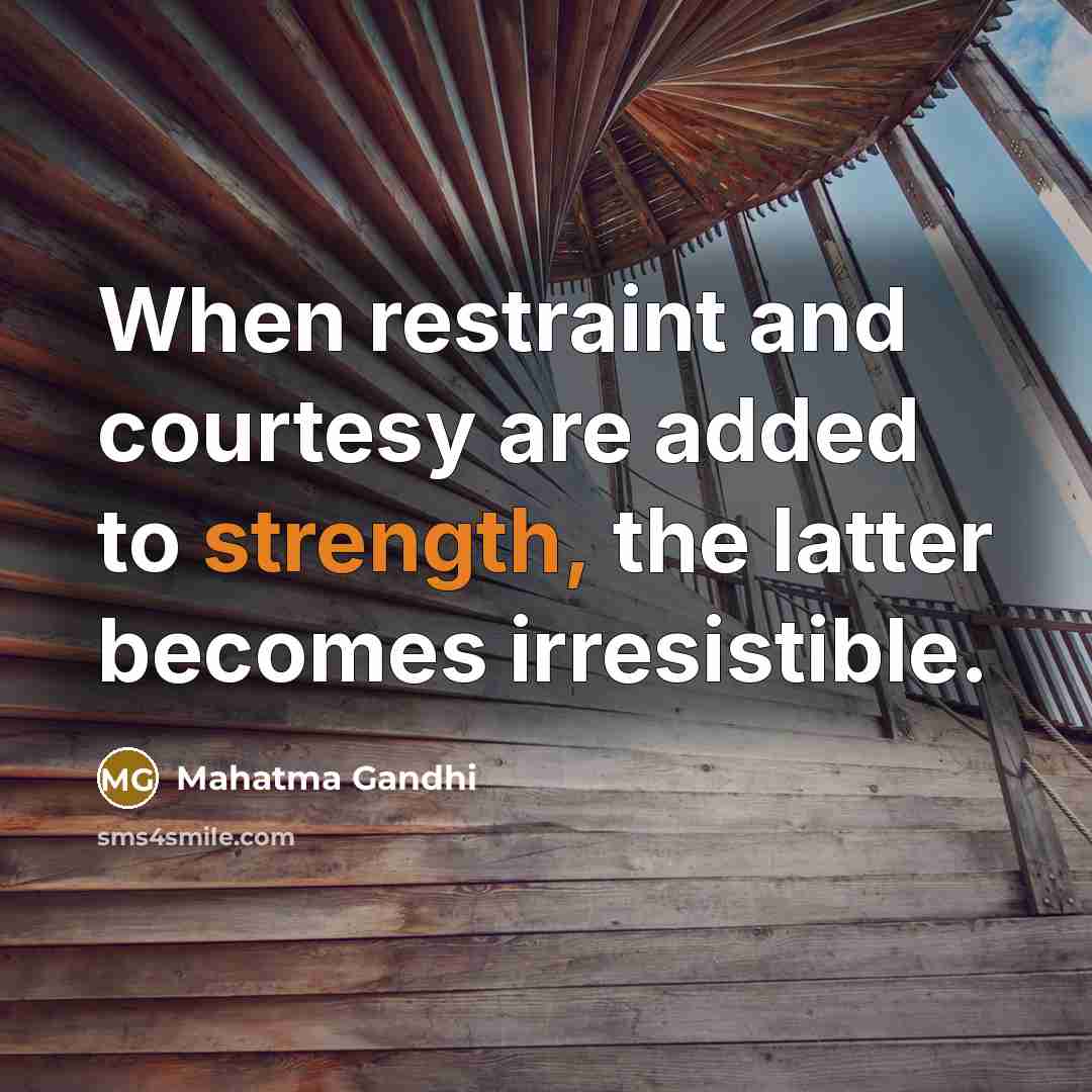 “When restraint and courtesy are added to strength, the latter becomes irresistible.” quote by Mahatma Gandhi