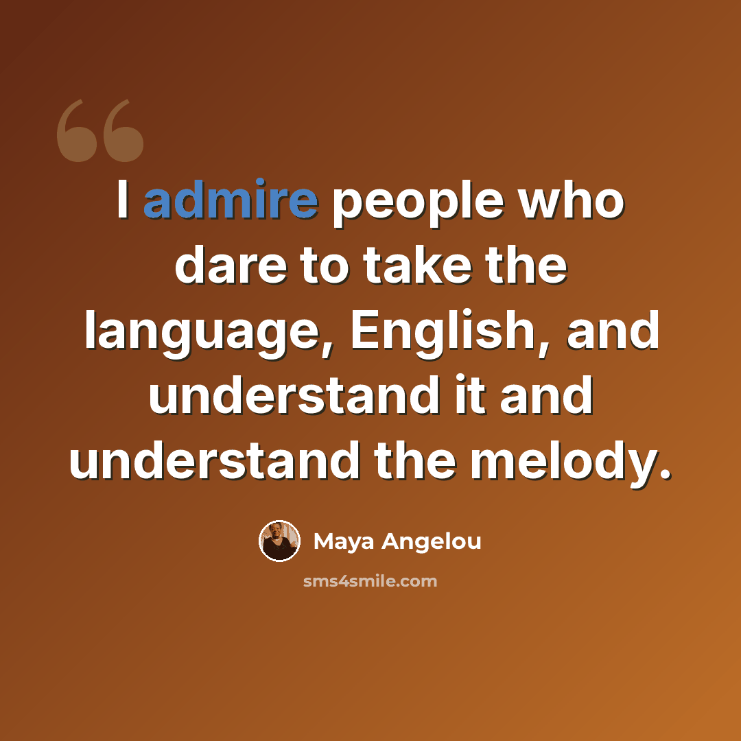 “I admire people who dare to take the language, English, and understand it and understand the melody.” quote by Maya Angelou