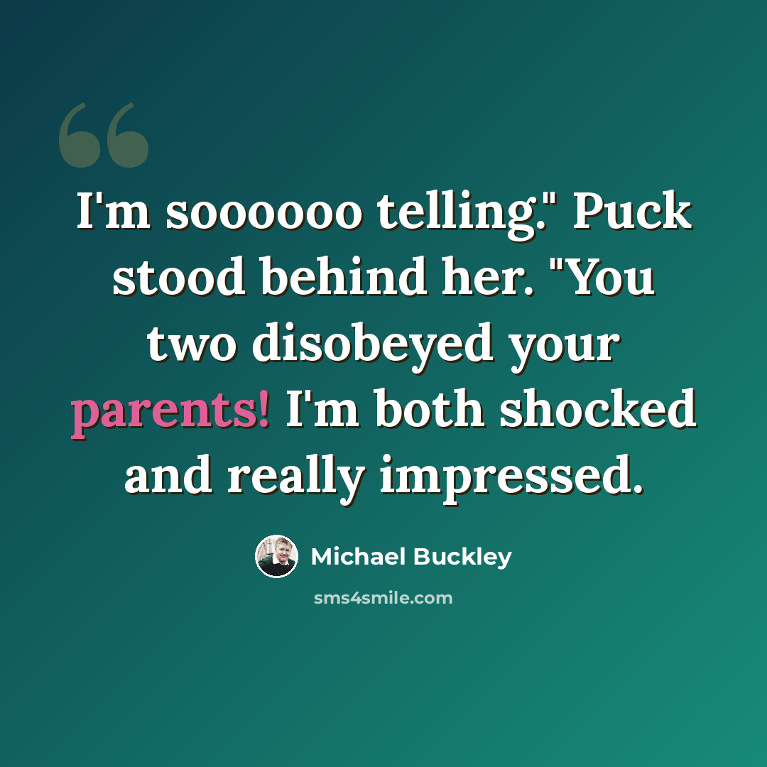 “I'm soooooo telling." Puck stood behind her. "You two disobeyed your parents! I'm both shocked and really impressed.” quote by Michael Buckley