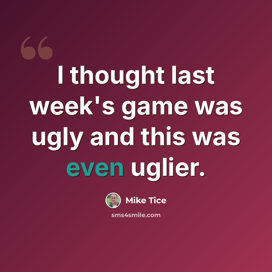 “I thought last week's game was ugly and this was even uglier.” quote by Mike Tice