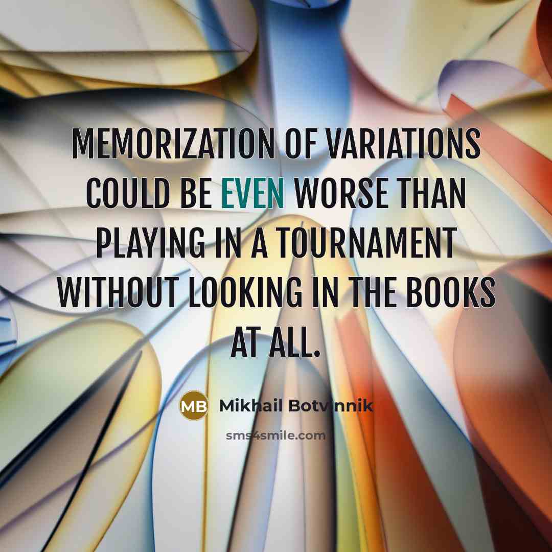 “Memorization of variations could be even worse than playing in a tournament without looking in the books at all.” quote by Mikhail Botvinnik