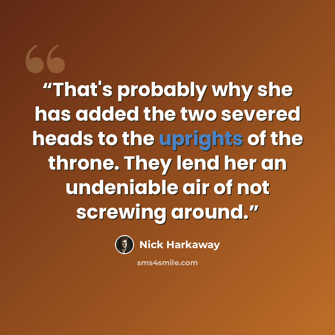“That's probably why she has added the two severed heads to the uprights of the throne. They lend her an undeniable air of not screwing around.” quote by Nick Harkaway